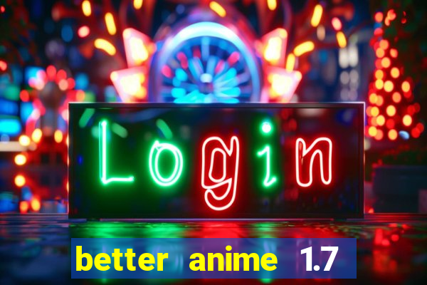 better anime 1.7 apk download