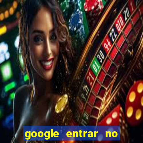 google entrar no jogo de c****