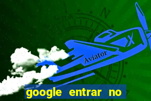 google entrar no jogo de c****