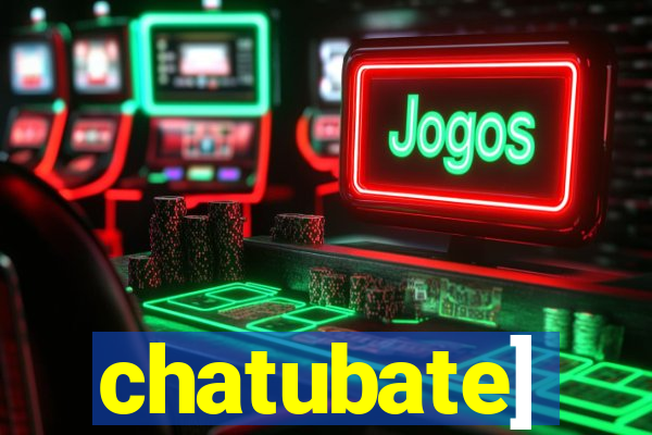 chatubate]