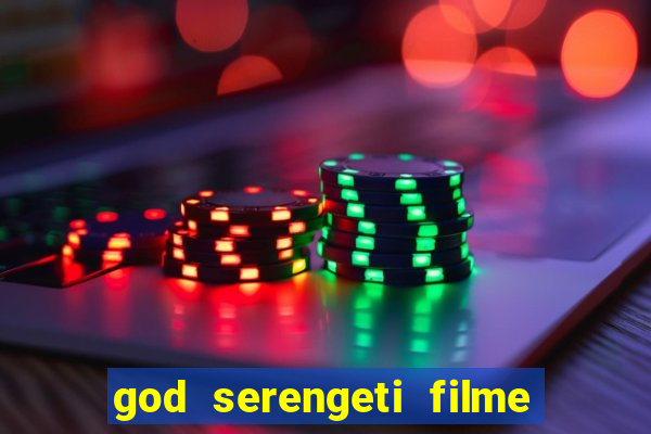 god serengeti filme completo dublado online