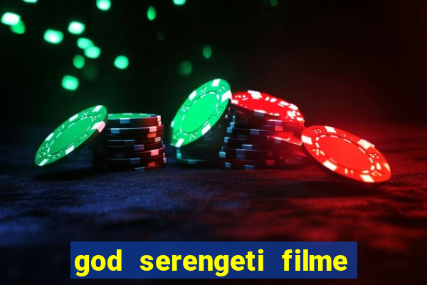 god serengeti filme completo dublado online