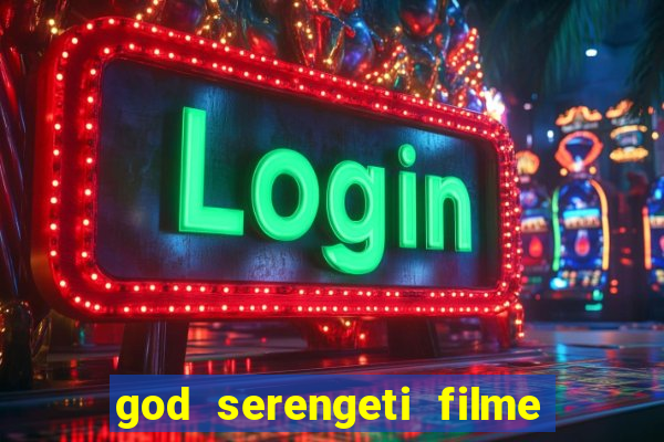 god serengeti filme completo dublado online