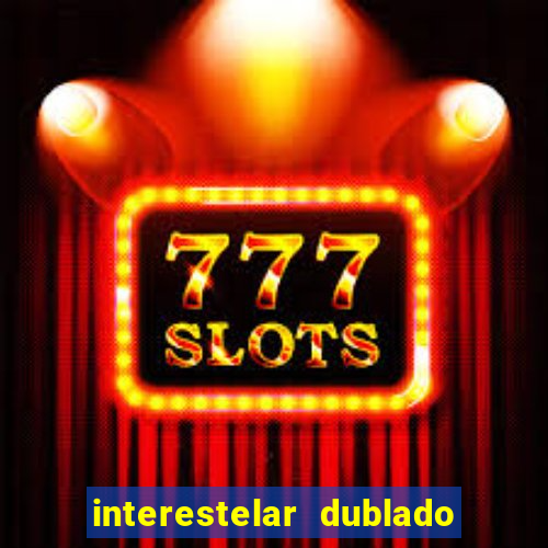 interestelar dublado 4k interestelar filme completo dublado