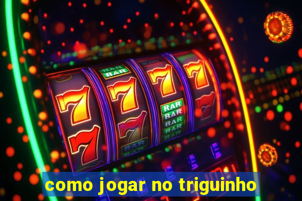 como jogar no triguinho