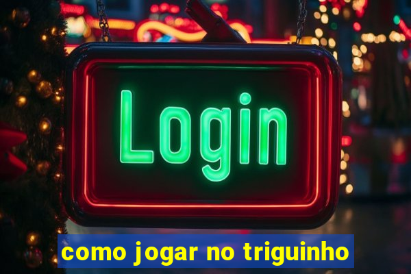 como jogar no triguinho