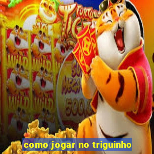 como jogar no triguinho