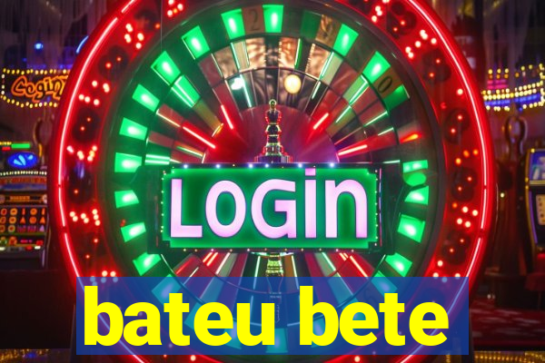 bateu bete