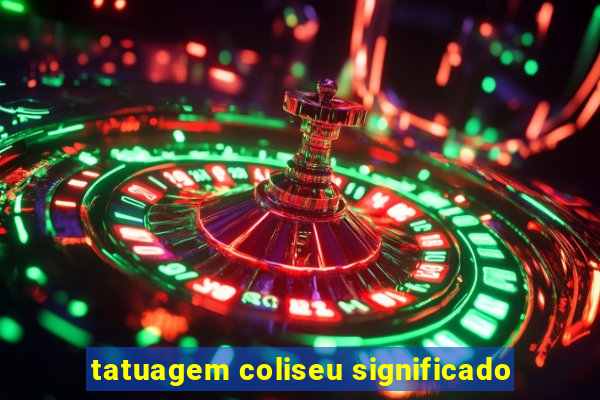 tatuagem coliseu significado