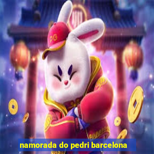 namorada do pedri barcelona