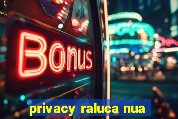 privacy raluca nua