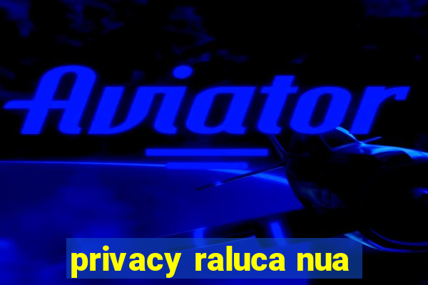 privacy raluca nua