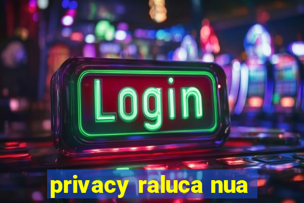 privacy raluca nua