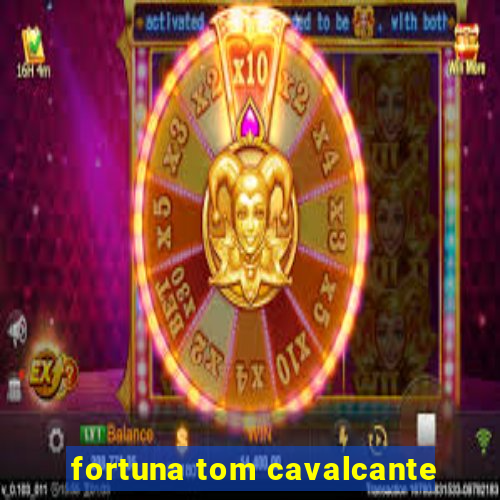 fortuna tom cavalcante