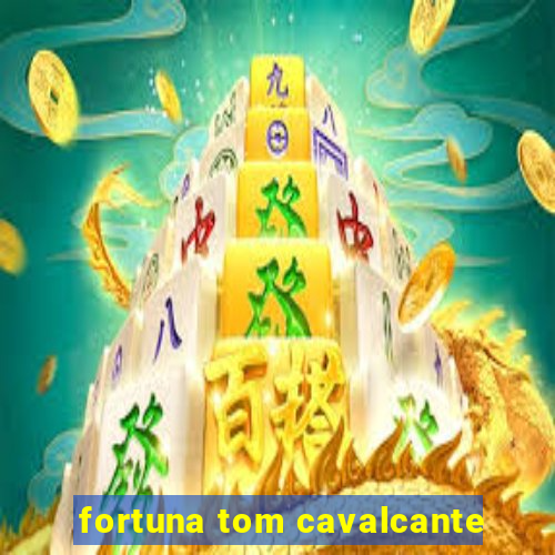 fortuna tom cavalcante