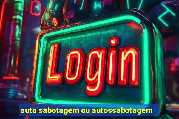 auto sabotagem ou autossabotagem