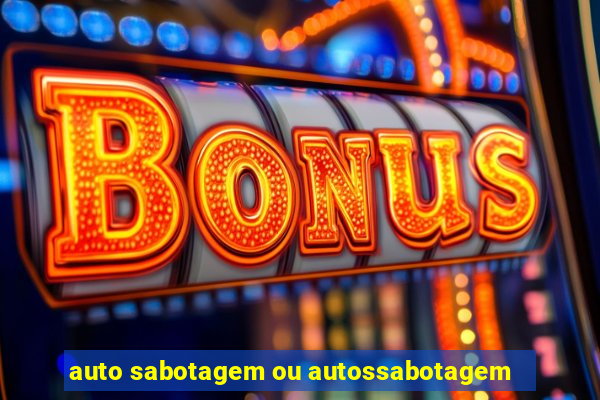 auto sabotagem ou autossabotagem