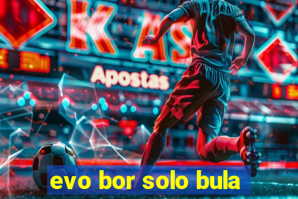 evo bor solo bula