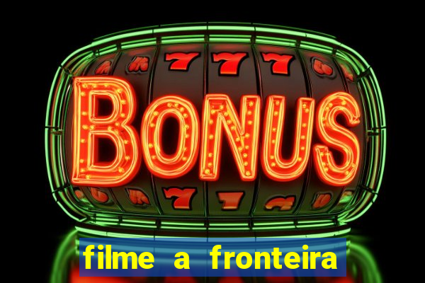 filme a fronteira 2007 completo dublado