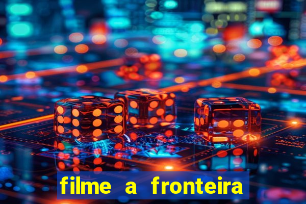 filme a fronteira 2007 completo dublado