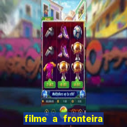 filme a fronteira 2007 completo dublado