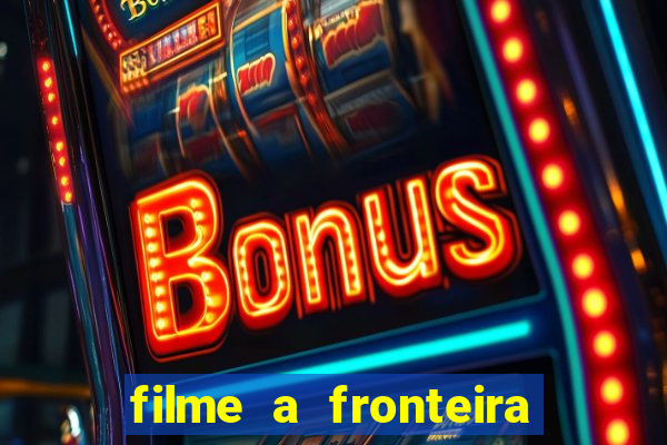 filme a fronteira 2007 completo dublado