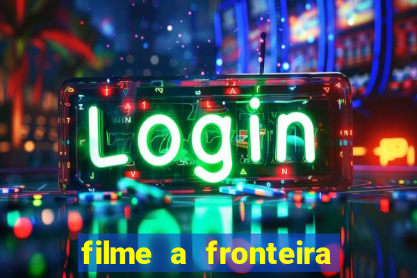 filme a fronteira 2007 completo dublado