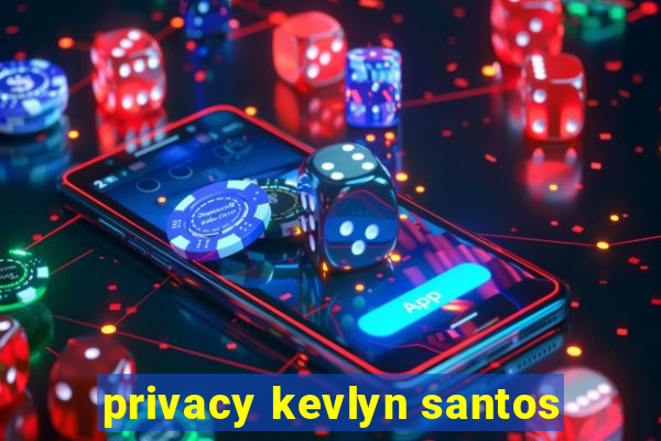 privacy kevlyn santos