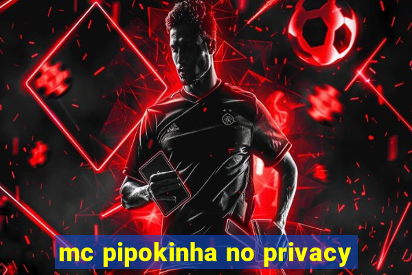 mc pipokinha no privacy