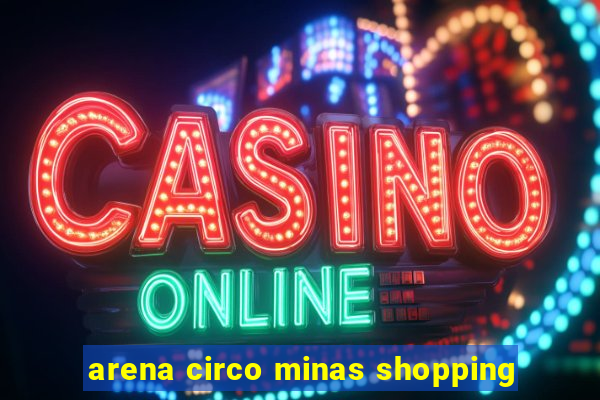 arena circo minas shopping