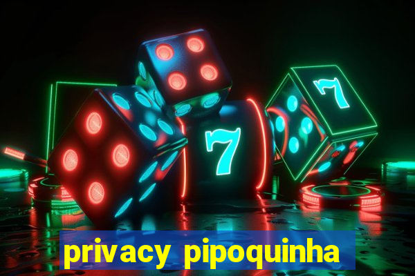 privacy pipoquinha