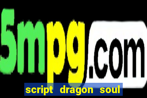 script dragon soul mobile 2024