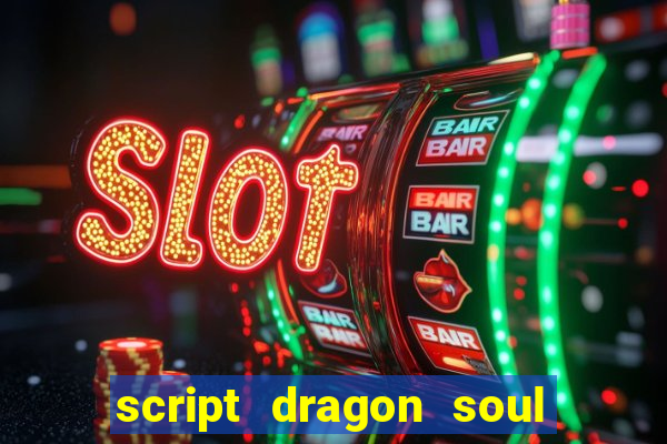 script dragon soul mobile 2024