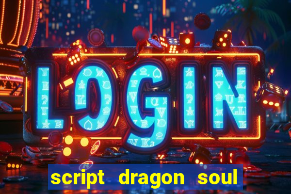 script dragon soul mobile 2024