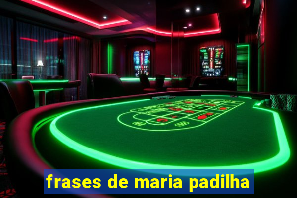 frases de maria padilha