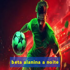 beta alanina a noite