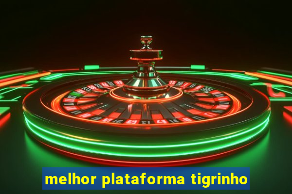 melhor plataforma tigrinho