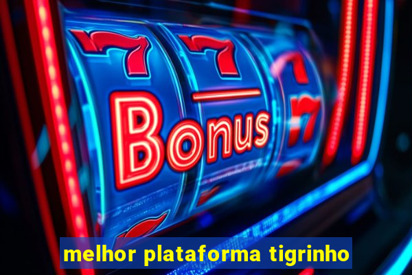 melhor plataforma tigrinho