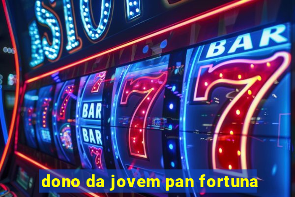 dono da jovem pan fortuna