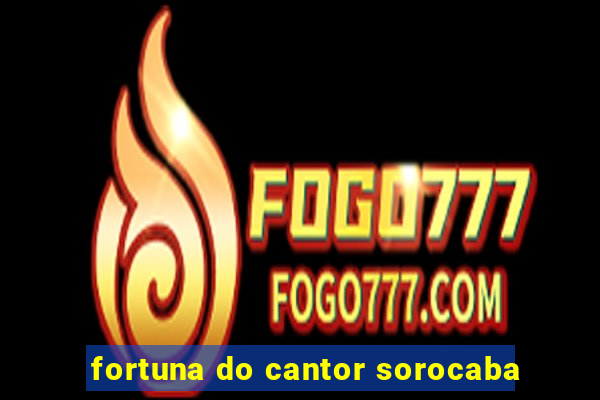 fortuna do cantor sorocaba