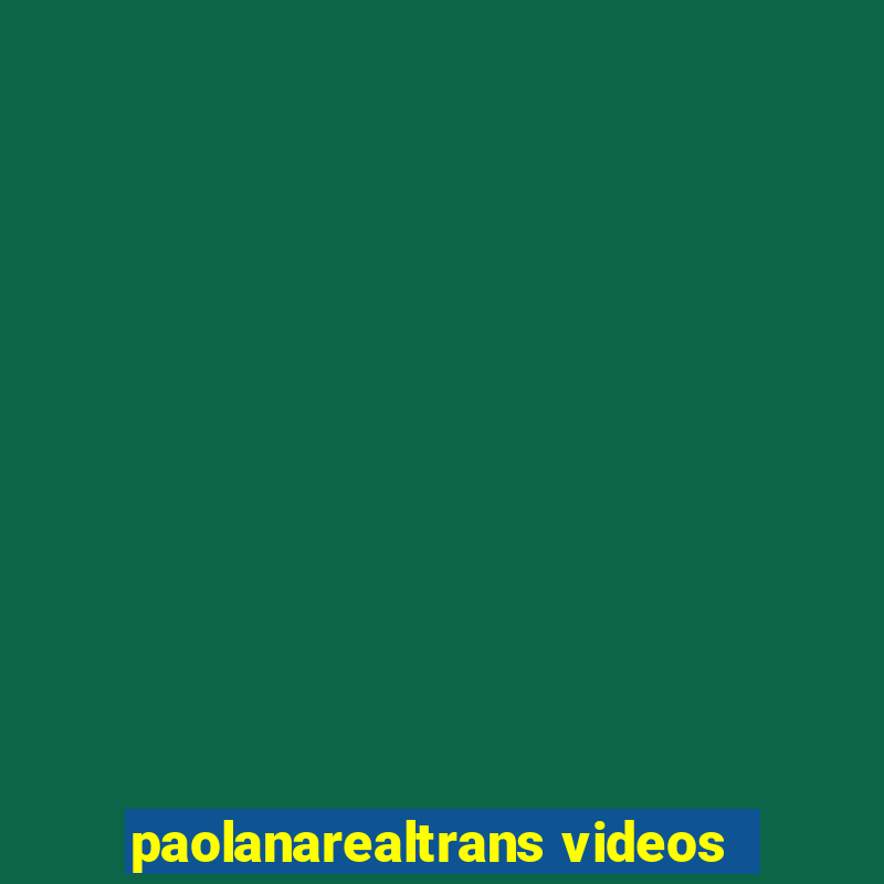 paolanarealtrans videos