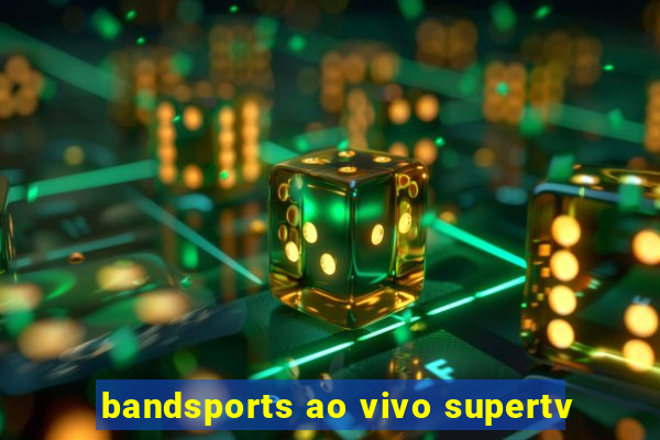 bandsports ao vivo supertv