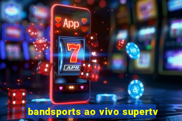 bandsports ao vivo supertv