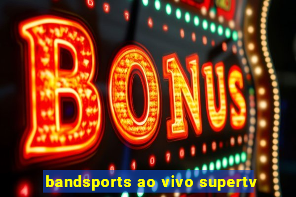 bandsports ao vivo supertv