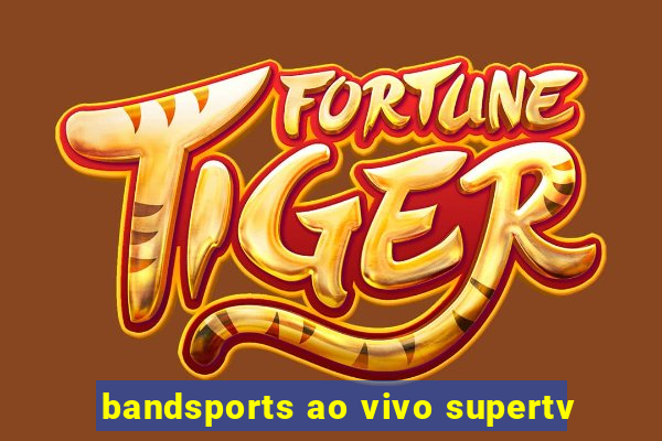 bandsports ao vivo supertv