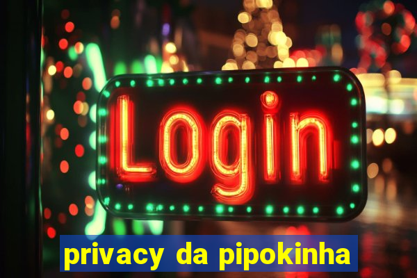 privacy da pipokinha