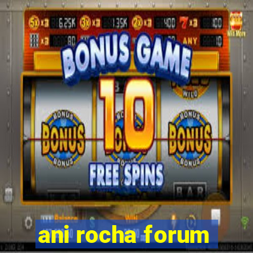 ani rocha forum