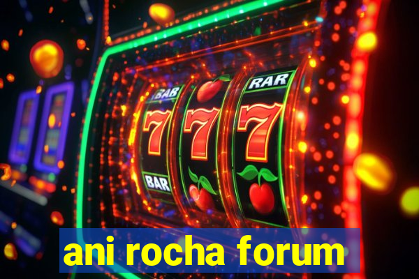 ani rocha forum