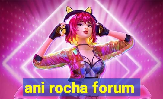 ani rocha forum