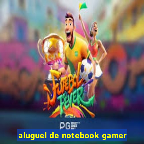 aluguel de notebook gamer